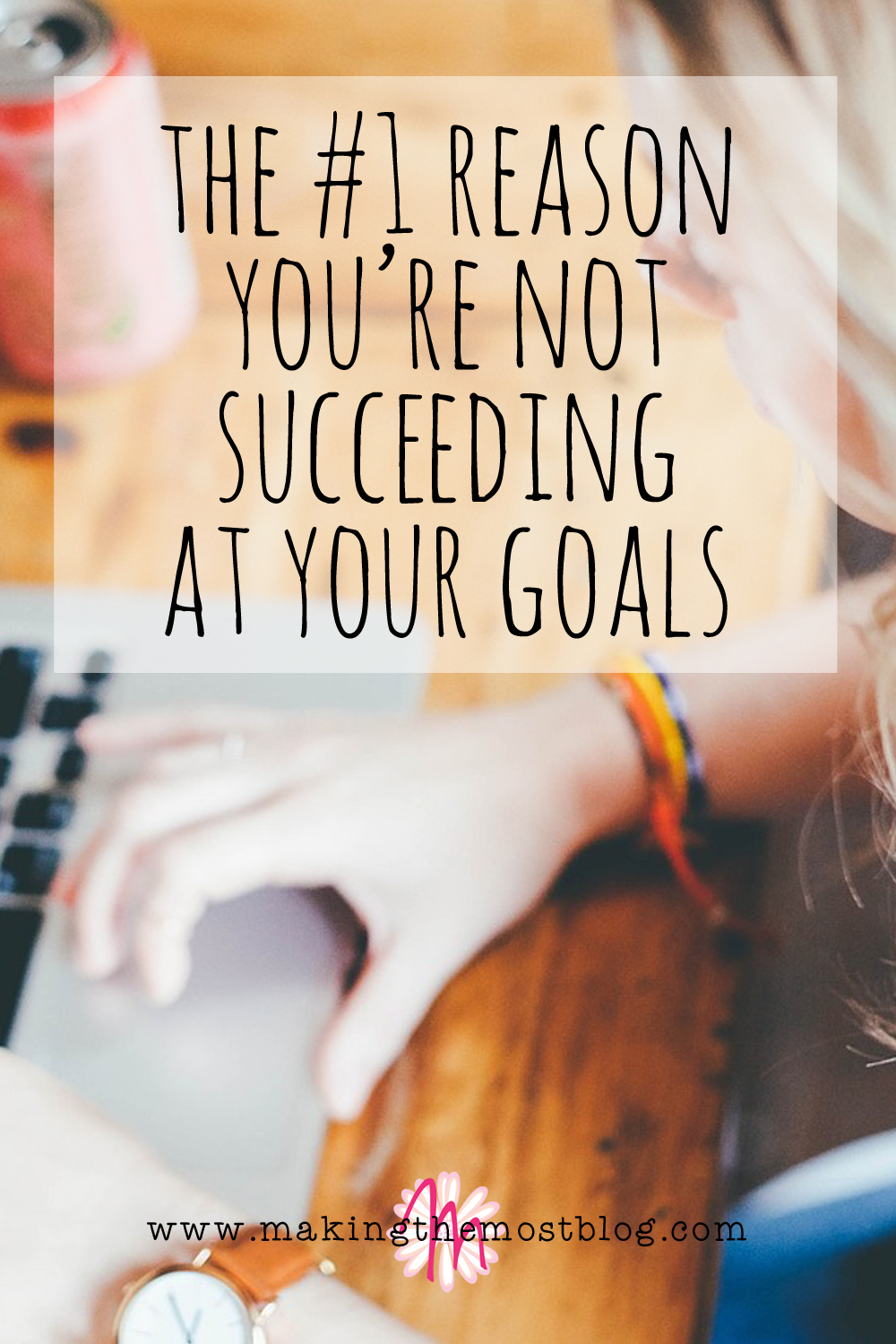 The #1 Reason You're Not Succeeding at Your Goals | Making the Most Blog