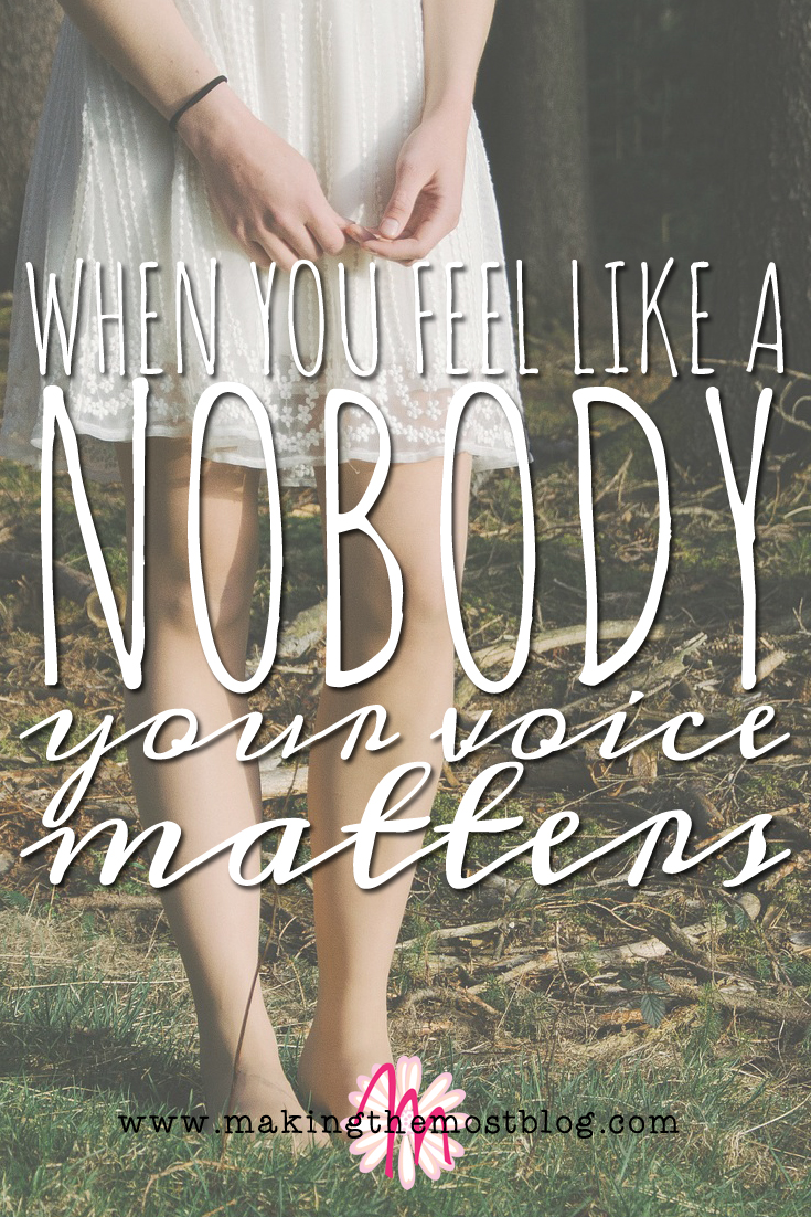 When You Feel Like a Nobody: Your Voice Matters | Making the Most Blog