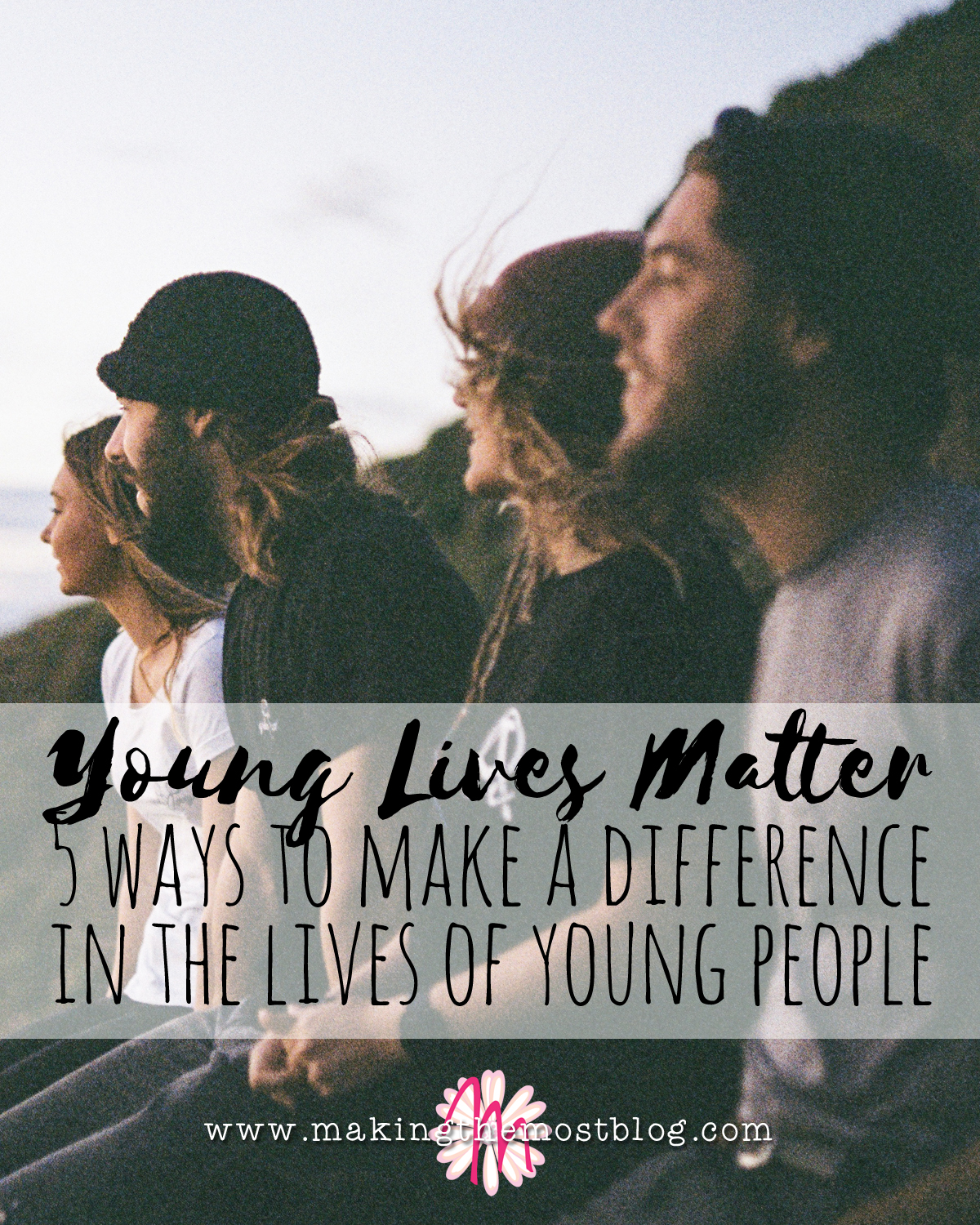 Young Lives Matter: 5 Ways to Make a Difference in the Lives of Young People | Making the Most Blog