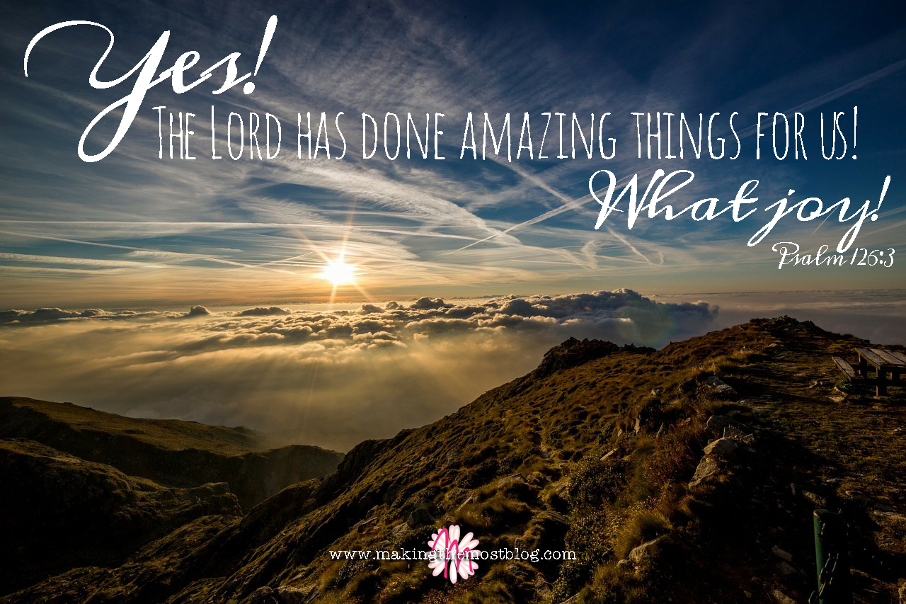 Yes!  The Lord has done amazing things for us!  What joy! | Psalm 126:3 | Making the Most Blog